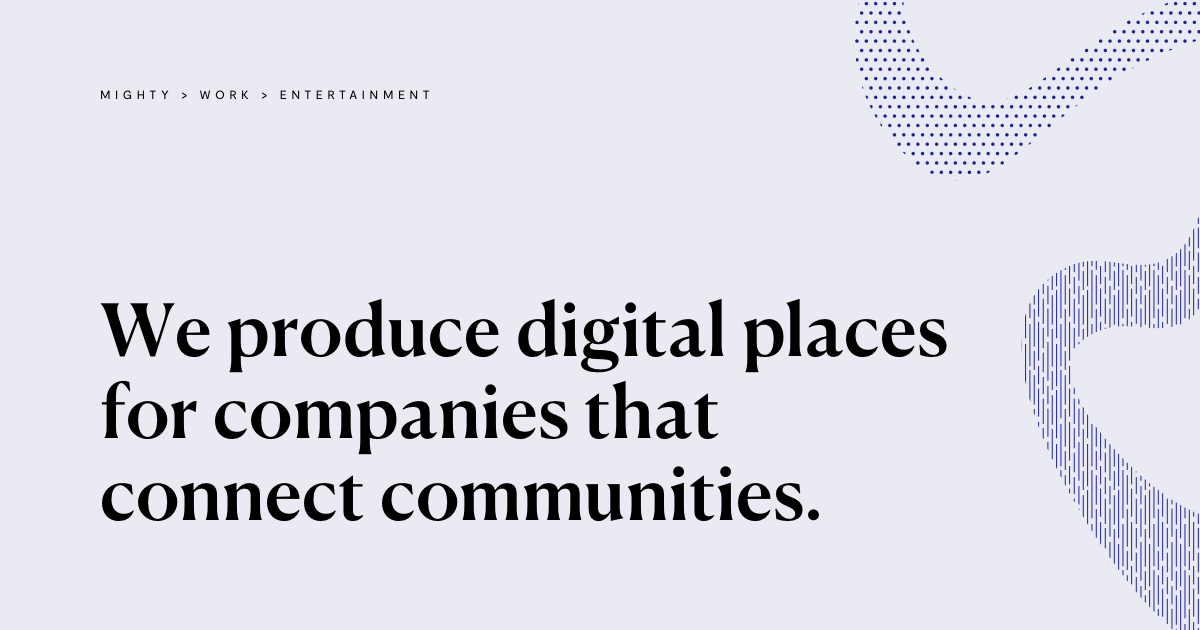 Mighty | We produce digital places for companies that connect…